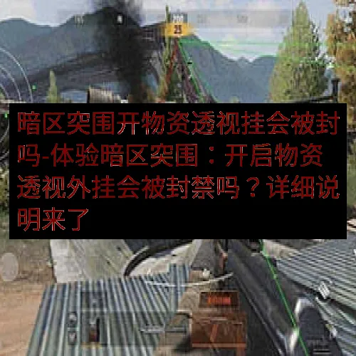 暗区突围开物资透视挂会被封吗-体验暗区突围：开启物资透视外挂