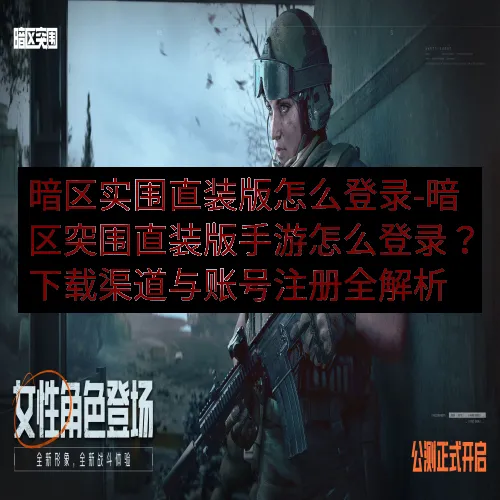 暗区实围直装版怎么登录-暗区突围直装版手游怎么登录？下载渠道