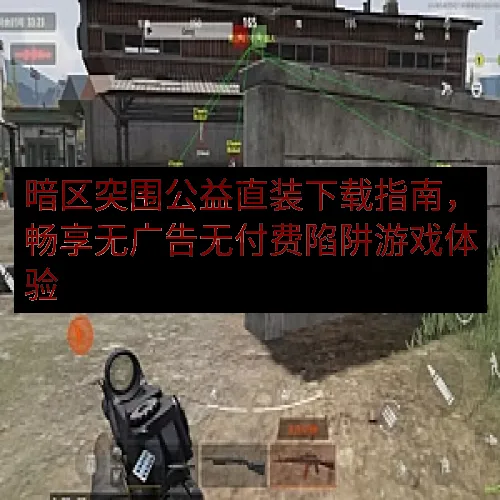暗区突围公益直装下载指南，畅享无广告无付费陷阱游戏体验